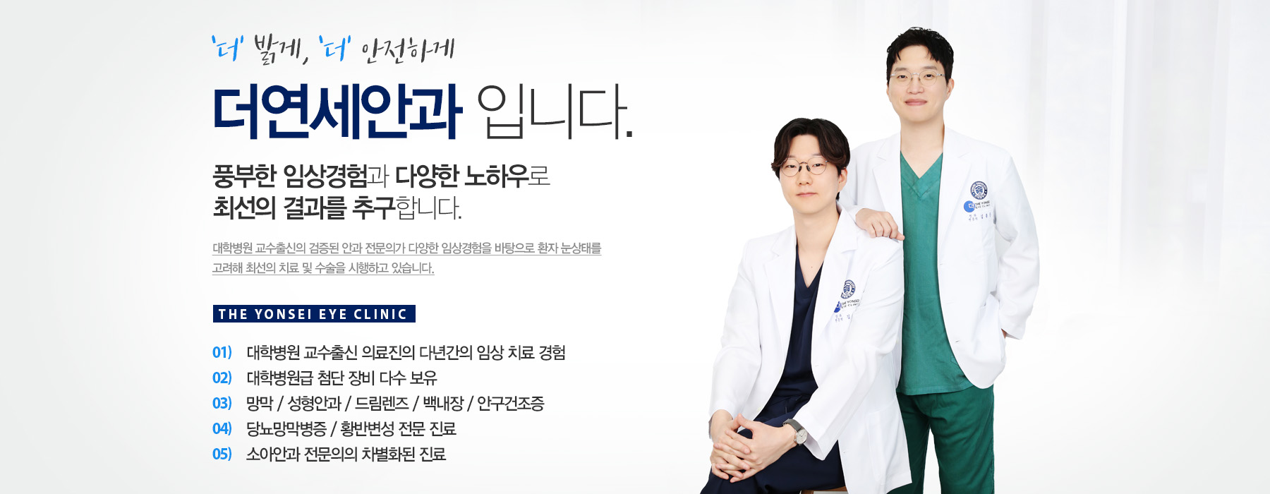 더 밝게, 더 안전하게 더연세안과 입니다. 풍부한 임상경험과 다양한 노하우로 최선의 결과를 추구합니다.